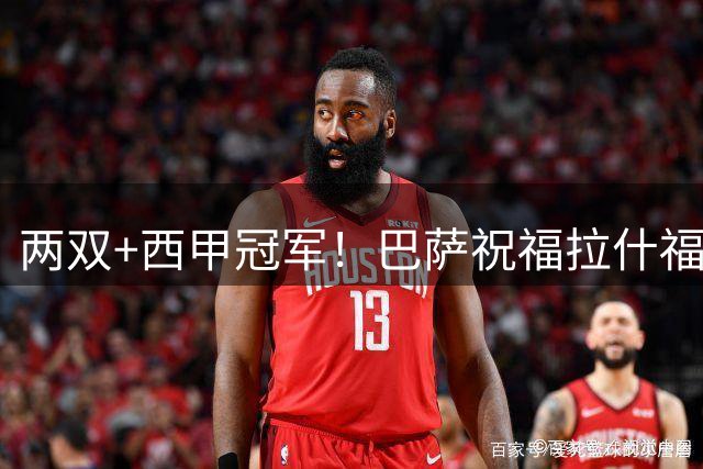 两双+西甲冠军！巴萨祝福拉什福德：珍惜与你共度的每一刻
