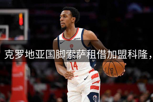 克罗地亚国脚索萨租借加盟科隆，将重返德甲赛场