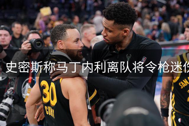 史密斯称马丁内利离队将令枪迷伤感