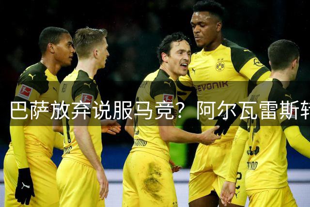 巴萨放弃说服马竞？阿尔瓦雷斯转会僵局迎来关键转折