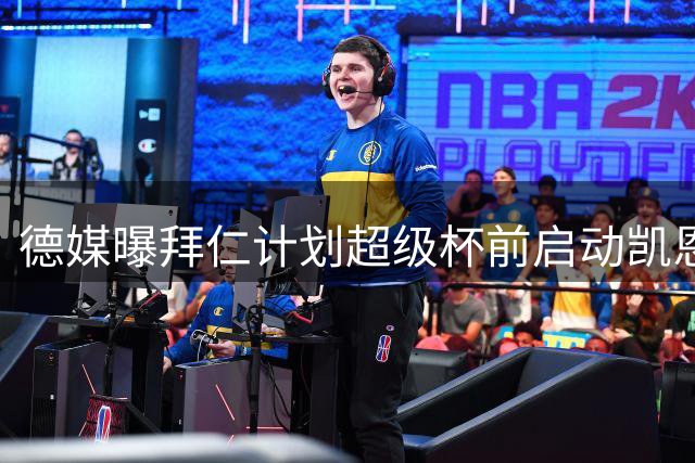 德媒曝拜仁计划超级杯前启动凯恩续约谈判