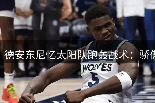 德安东尼忆太阳队跑轰战术：骄傲与遗憾并存