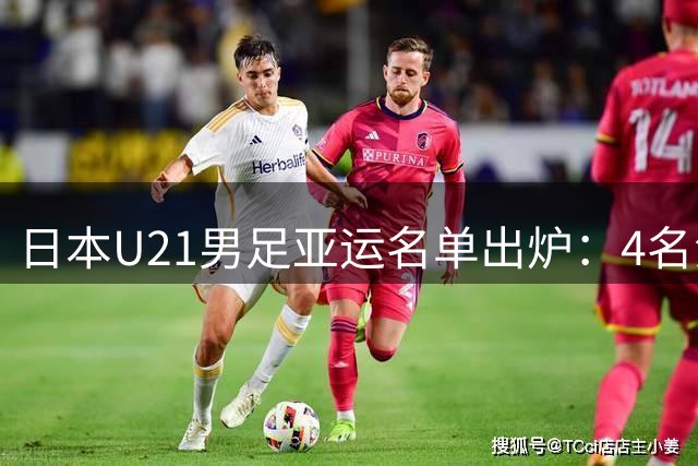 日本U21男足亚运名单出炉：4名海归领衔，阿尔克马尔新星在列