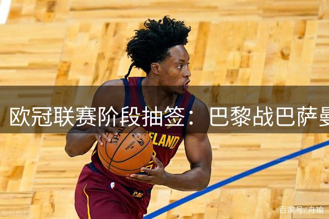 欧冠联赛阶段抽签：巴黎战巴萨曼城 阿森纳对皇马拜仁