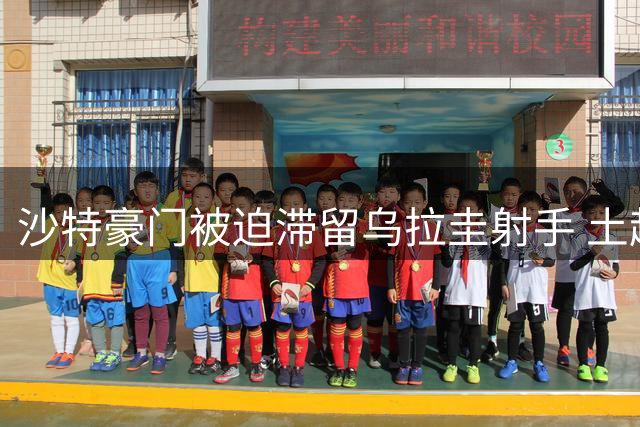 沙特豪门被迫滞留乌拉圭射手 土超绯闻俱乐部集体沉默