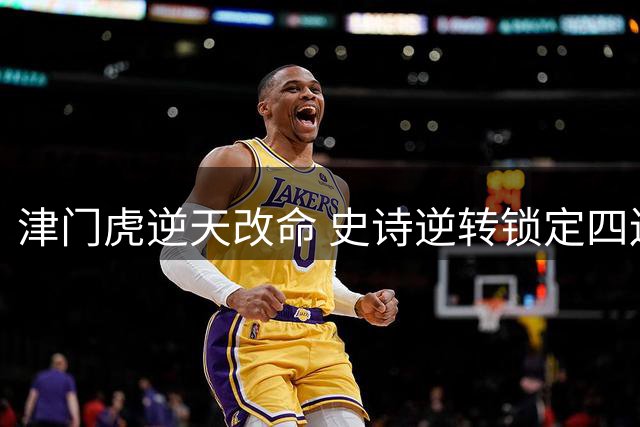 津门虎逆天改命 史诗逆转锁定四连胜