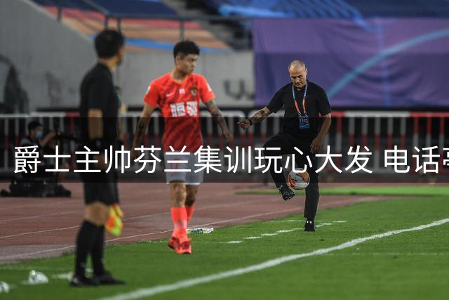 爵士主帅芬兰集训玩心大发 电话亭视频调侃自家控卫