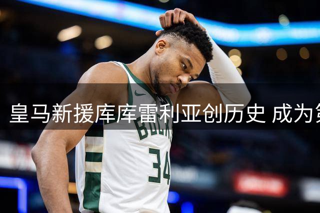 皇马新援库库雷利亚创历史 成为第12位世界杯夺冠的白衣军团球员