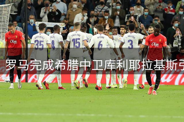 罗马完成希腊中卫库利耶拉基斯引援 转会费1700万欧元