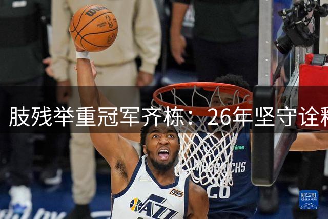 肢残举重冠军齐栋：26年坚守诠释永不言弃的体育精神