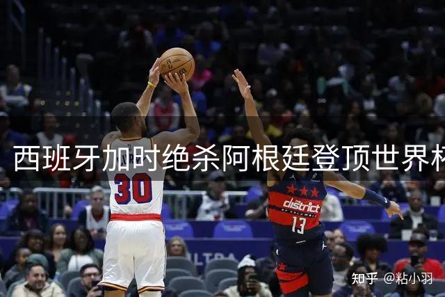 西班牙加时绝杀阿根廷登顶世界杯 赛后冲突与C罗点赞引爆足坛热议