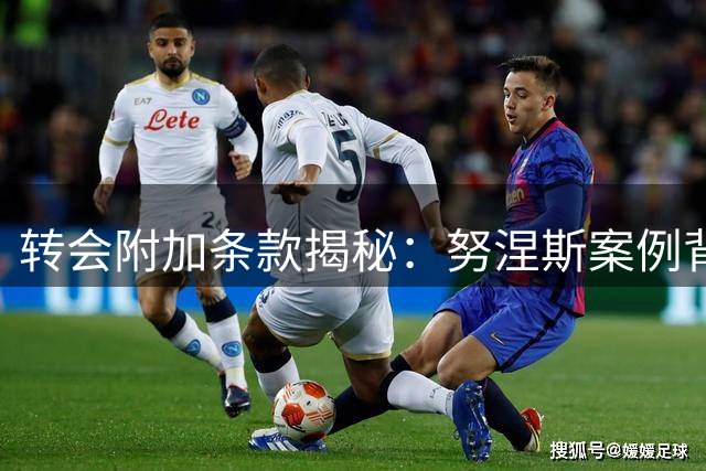转会附加条款揭秘：努涅斯案例背后的运作逻辑