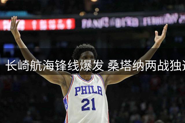长崎航海锋线爆发 桑塔纳两战独造三球