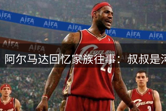 阿尔马达回忆家族往事：叔叔是河床青训走出的前锋